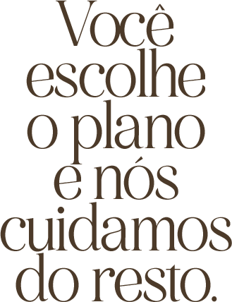 Você escolhe o plano e nós cuidamos do resto_